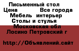 Письменный стол ! › Цена ­ 3 000 - Все города Мебель, интерьер » Столы и стулья   . Московская обл.,Лосино-Петровский г.